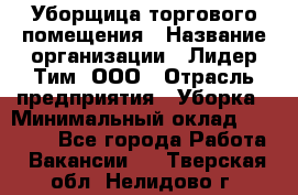 Уборщица торгового помещения › Название организации ­ Лидер Тим, ООО › Отрасль предприятия ­ Уборка › Минимальный оклад ­ 28 900 - Все города Работа » Вакансии   . Тверская обл.,Нелидово г.